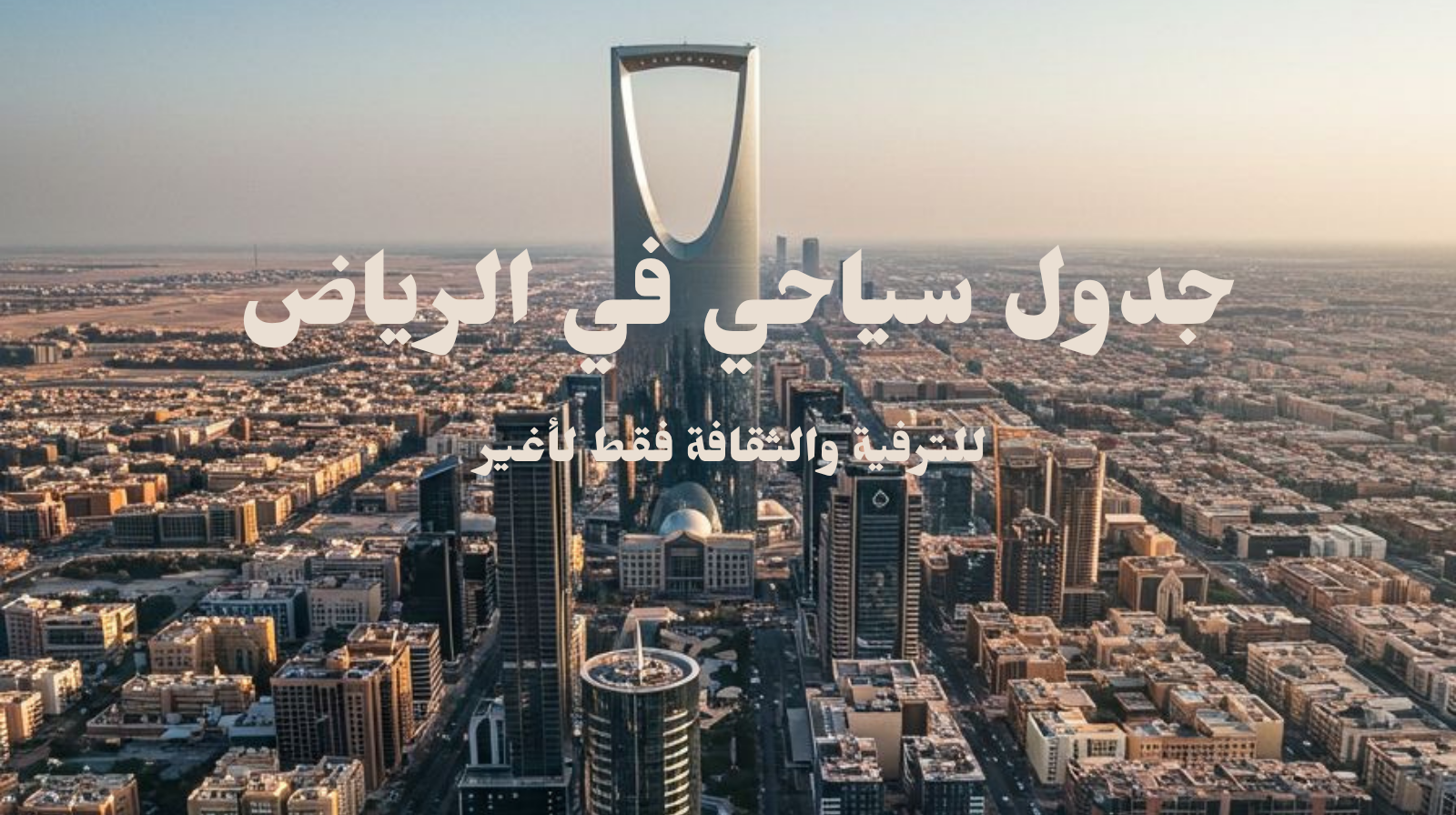 جدول سياحي في الرياض ترفيهية وثقافي فقط