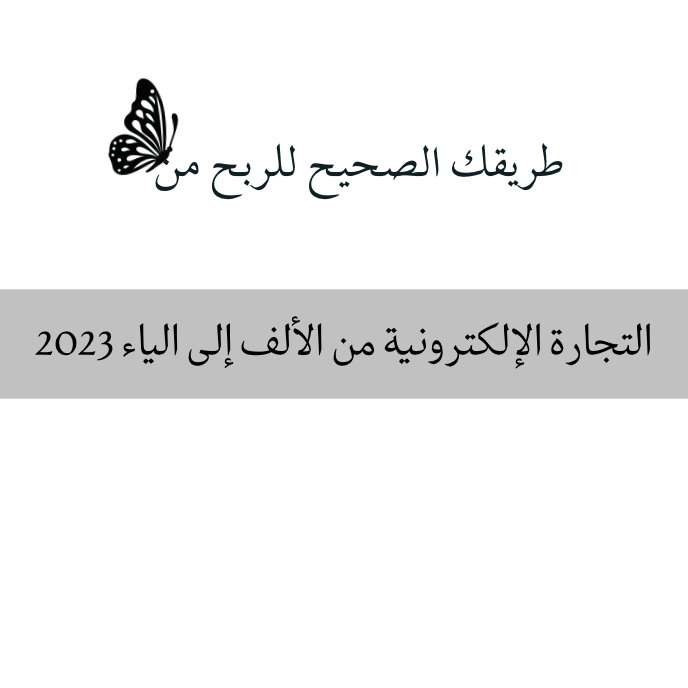 طريقك الصحيح للربح من التجارة الإلكترونية من الألف إلى الياء 2023