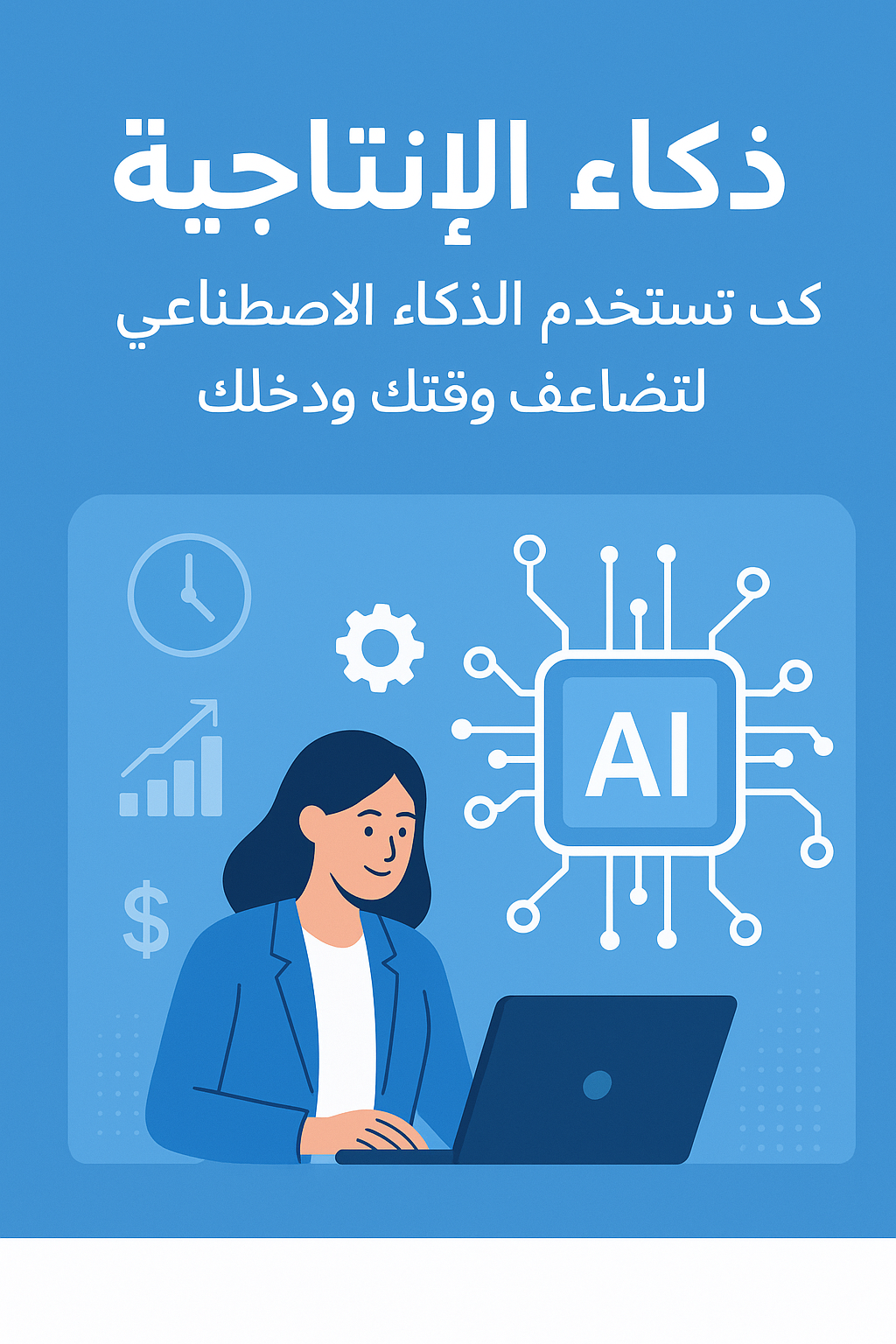 ذكاء الإنتاجية: كيف تستخدم الذكاء الاصطناعي لتضاعف وقتك ودخلك – دليل عملي شامل للمستقلين ورواد الأعمال